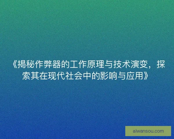 《揭秘作弊器的工作原理与技术演变，探索其在现代社会中的影响与应用》