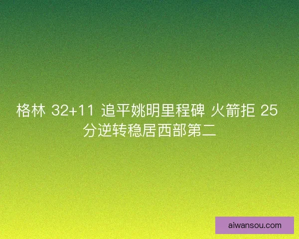 格林 32+11 追平姚明里程碑 火箭拒 25 分逆转稳居西部第二
