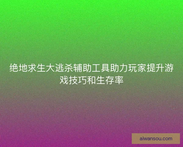 绝地求生大逃杀辅助工具助力玩家提升游戏技巧和生存率