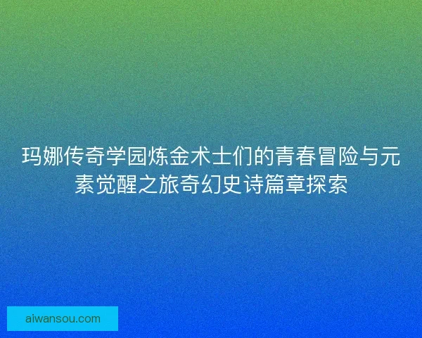玛娜传奇学园炼金术士们的青春冒险与元素觉醒之旅奇幻史诗篇章探索 玛娜传奇学园炼金术士们的青春冒险与元素觉醒之旅奇幻史诗篇章探索