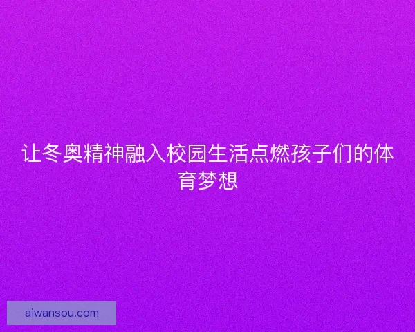 让冬奥精神融入校园生活点燃孩子们的体育梦想