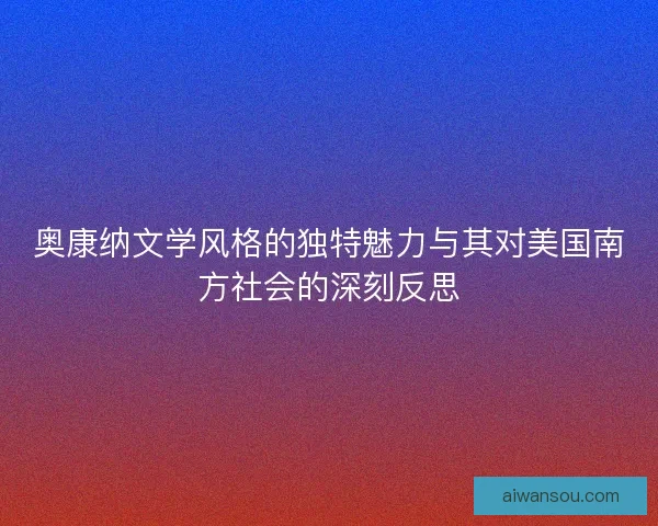 奥康纳文学风格的独特魅力与其对美国南方社会的深刻反思