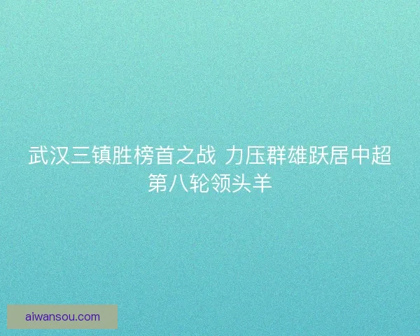 武汉三镇胜榜首之战 力压群雄跃居中超第八轮领头羊