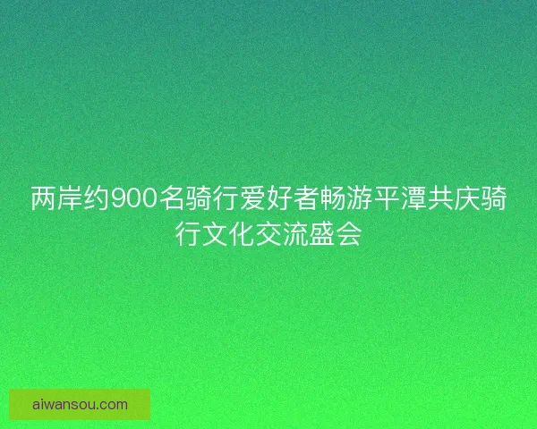 两岸约900名骑行爱好者畅游平潭共庆骑行文化交流盛会