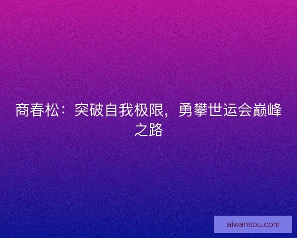 商春松：突破自我极限，勇攀世运会巅峰之路